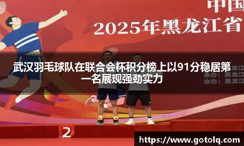 武汉羽毛球队在联合会杯积分榜上以91分稳居第一名展现强劲实力