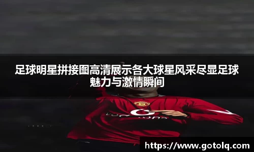 足球明星拼接图高清展示各大球星风采尽显足球魅力与激情瞬间