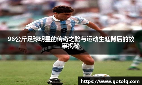 96公斤足球明星的传奇之路与运动生涯背后的故事揭秘